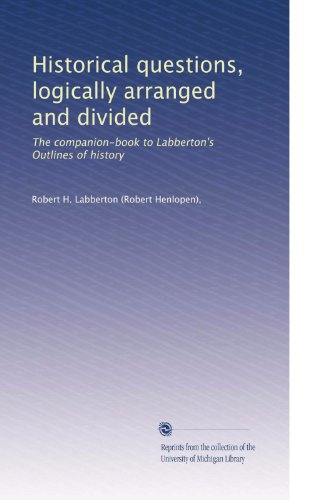 Historical questions, logically arranged and divided: The companion-book to Labberton's Outlines of history