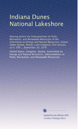 Indiana Dunes National Lakeshore: Hearing before the Subcommittee on Parks, Recreation, and Renewable Resources of the Committee on Energy and Natural ... session, on S. 599 ... September 20, 1979
