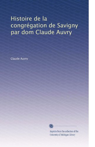 Histoire de la congrÃ©gation de Savigny par dom Claude Auvry (French Edition)