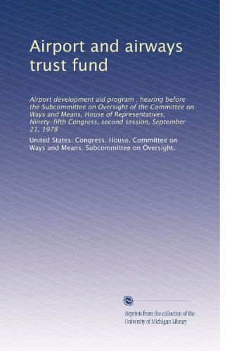 Airport and airways trust fund: Airport development aid program : hearing before the Subcommittee on Oversight of the Committee on Ways and Means, ... Congress, second session, September 21, 1978