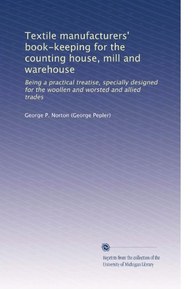 Textile manufacturers' book-keeping for the counting house, mill and warehouse: Being a practical treatise, specially designed for the woollen and worsted and allied trades