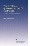 The territorial governors of the Old Northwest: A study in territorial administration