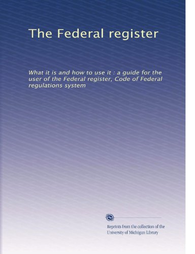 The Federal register: What it is and how to use it : a guide for the user of the Federal register, Code of Federal regulations system