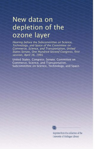 New data on depletion of the ozone layer: Hearing before the Subcommittee on Science, Technology, and Space of the Committee on Commerce, Science, and ... Congress, first session, April 16, 1991