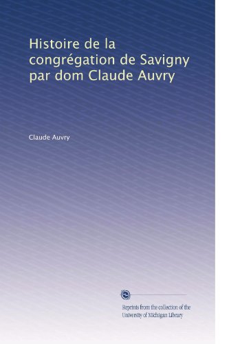 Histoire de la congrÃƒÂ©gation de Savigny par dom Claude Auvry (Volume 3) (French Edition)