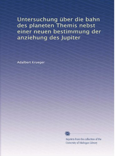 Untersuchung Ã¼ber die bahn des planeten Themis nebst einer neuen bestimmung der anziehung des Jupiter (German Edition)