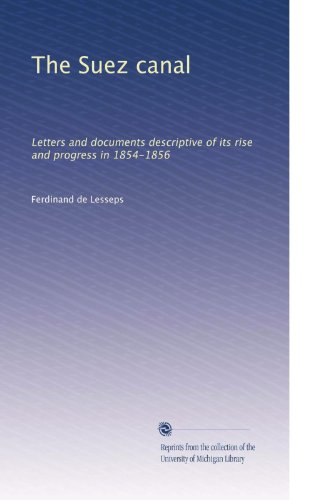 The Suez canal: Letters and documents descriptive of its rise and progress in 1854-1856