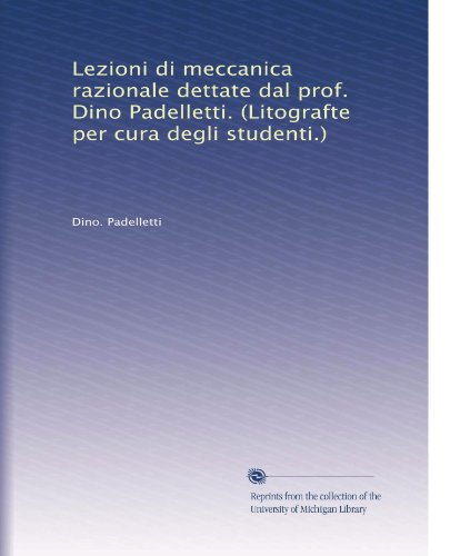 Lezioni di meccanica razionale dettate dal prof. Dino Padelletti. (Litografte per cura degli studenti.) (Italian Edition)