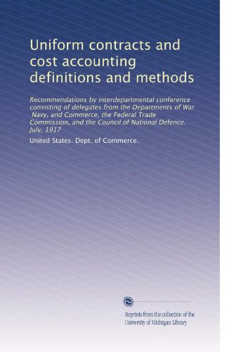 Uniform contracts and cost accounting definitions and methods: Recommendations by interdepartmental conference consisting of delegates from the ... the Council of National Defence. July, 1917