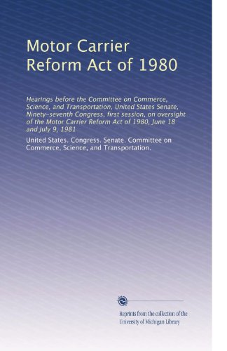 Motor Carrier Reform Act of 1980: Hearings before the Committee on Commerce, Science, and Transportation, United States Senate, Ninety-seventh ... Reform Act of 1980, June 18 and July 9, 1981