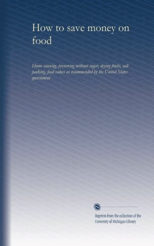 How to save money on food (? yr?): Home canning, preserving without sugar, drying fruits, salt packing, food values as recommended by the United States government