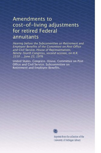 Amendments to cost-of-living adjustments for retired Federal annuitants: Hearing before the Subcommittee on Retirement and Employee Benefits of the ... session, on H.R. 3310 ... June 22, 1976