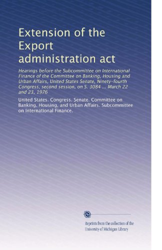 Extension of the Export administration act: Hearings before the Subcommittee on International Finance of the Committee on Banking, Housing and Urban ... session, on S. 3084 ... March 22 and 23, 1976