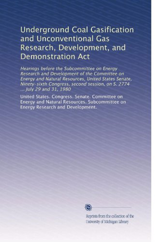 Underground Coal Gasification and Unconventional Gas Research, Development, and Demonstration Act: Hearings before the Subcommittee on Energy Research ... session, on S. 2774 ... July 29 and 31, 1980