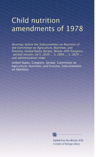 Child nutrition amendments of 1978: Hearings before the Subcommittee on Nutrition of the Committee on Agriculture, Nutrition, and Forestry, United ... 2824 ... and administration views (Volume 2)