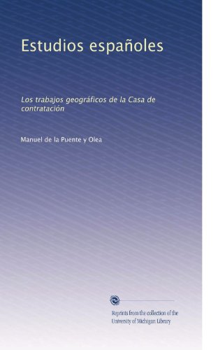 Estudios espaÃƒÂ±oles: Los trabajos geogrÃƒÂ¡ficos de la Casa de contrataciÃƒÂ³n (Spanish Edition)