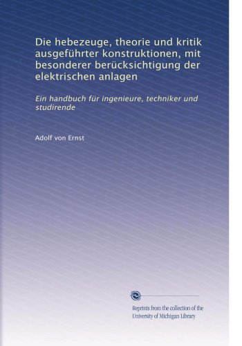 Die hebezeuge, theorie und kritik ausgefÃƒ1/4hrter konstruktionen, mit besonderer berÃƒ1/4cksichtigung der elektrischen anlagen: Ein handbuch fÃƒ1/4r ... und studirende (Volume 3) (German Edition)