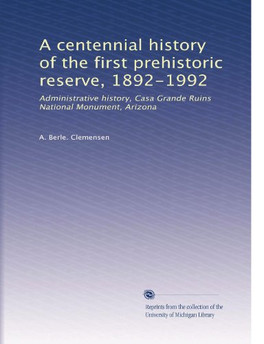 A centennial history of the first prehistoric reserve, 1892-1992: Administrative history, Casa Grande Ruins National Monument, Arizona