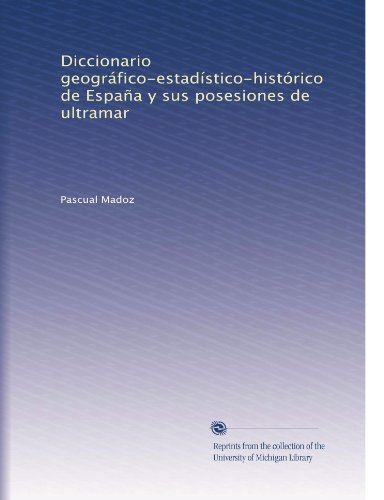 Diccionario geogrÃƒÂ¡fico-estadÃƒÂ­stico-histÃƒÂ³rico de EspaÃƒÂ±a y sus posesiones de ultramar (Volume 8) (Spanish Edition)