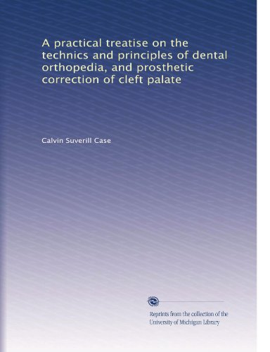 A practical treatise on the technics and principles of dental orthopedia, and prosthetic correction of cleft palate (Volume 1)
