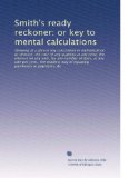 Smith's ready reckoner: or key to mental calculations: Showing at a glance any calculation in multiplication or division; the cost of any quantity at ... way of equating purchases or payments, &c