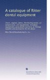 A catalogue of Ritter dental equipment: Chairs, engines, lathes, distributing panels, air compressors, unit equipments, ionization equipments, spray ... supplies and accessories for the above