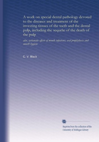 A work on special dental pathology devoted to the diseases and treatment of the investing tissues of the teeth and the dental pulp, including the ... oral prophylaxis and mouth hygiene
