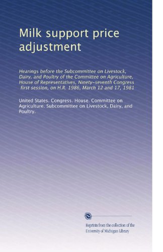 Milk support price adjustment: Hearings before the Subcommittee on Livestock, Dairy, and Poultry of the Committee on Agriculture, House of ... session, on H.R. 1986, March 12 and 17, 1981