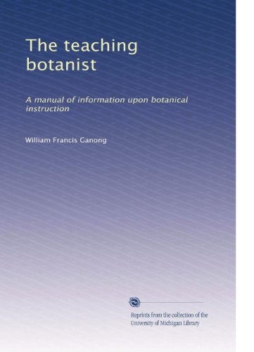 The teaching botanist: A manual of information upon botanical instruction