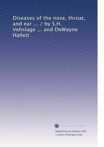 Diseases of the nose, throat, and ear ... / by S.H. Vehslage ... and DeWayne Hallett