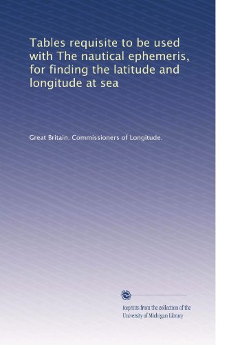 Tables requisite to be used with The nautical ephemeris, for finding the latitude and longitude at sea