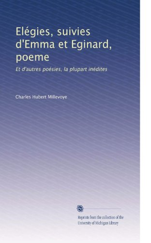 ElÃƒÂ©gies, suivies d'Emma et Eginard, poeme: Et d'autres poÃƒÂ©sies, la plupart inÃƒÂ©dites (French Edition)
