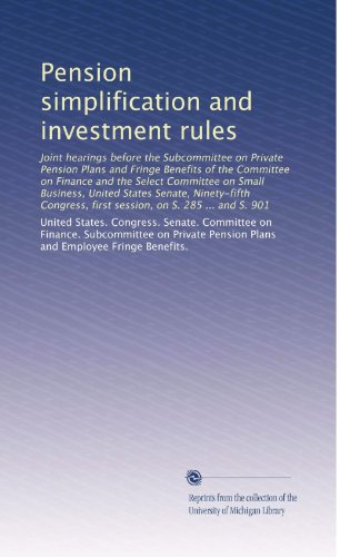 Pension simplification and investment rules: Joint hearings before the Subcommittee on Private Pension Plans and Fringe Benefits of the Committee on ... first session, on S. 285 ... and S. 901