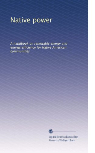 Native power: A handbook on renewable energy and energy efficiency for Native American communities