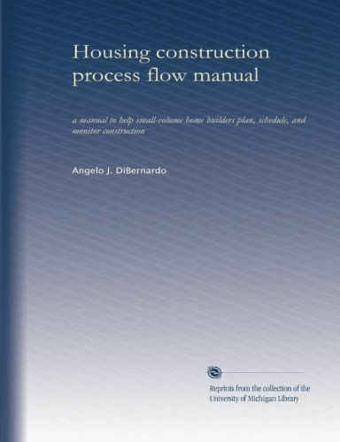 Housing construction process flow manual: a manual to help small-volume home builders plan, schedule, and monitor construction