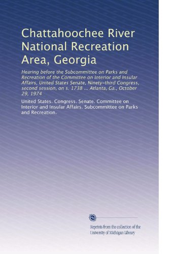 Chattahoochee River National Recreation Area, Georgia: Hearing before the Subcommittee on Parks and Recreation of the Committee on Interior and ... on s. 1738 ... Atlanta, Ga., October 29, 1974