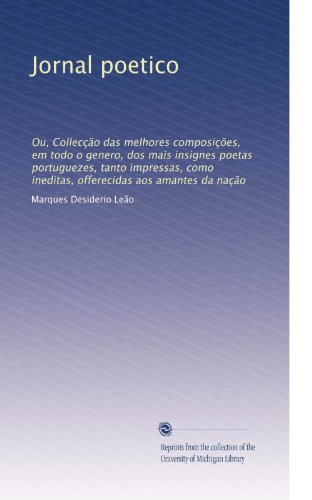 Jornal poetico: Ou, CollecÃ§Ã£o das melhores composiÃ§Ãµes, em todo o genero, dos mais insignes poetas portuguezes, tanto impressas, como ineditas, ... aos amantes da naÃ§Ã£o (Portuguese Edition)