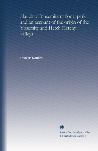 Sketch of Yosemite national park and an account of the origin of the Yosemite and Hetch Hetchy valleys