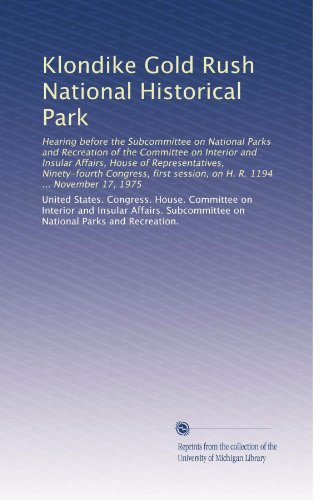 Klondike Gold Rush National Historical Park: Hearing before the Subcommittee on National Parks and Recreation of the Committee on Interior and Insular ... session, on H. R. 1194 ... November 17, 1975