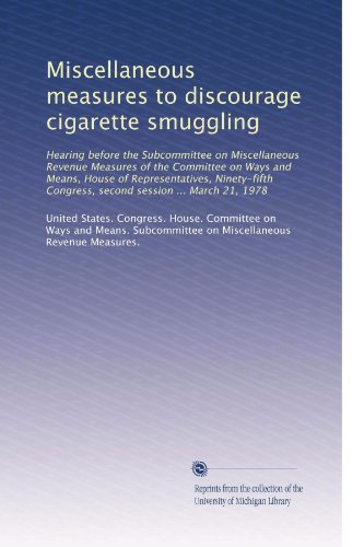 Miscellaneous measures to discourage cigarette smuggling: Hearing before the Subcommittee on Miscellaneous Revenue Measures of the Committee on Ways ... Congress, second session ... March 21, 1978