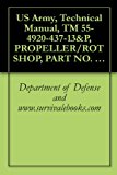 US Army, Technical Manual, TM 55-4920-437-13&P, PROPELLER/ROT SHOP, PART NO. SC-4920-99-CL-A67, (NSN 4920-01-139-4546),