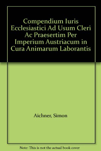 Compendium Iuris Ecclesiastici Ad Usum Cleri Ac Praesertim Per Imperium Austriacum in Cura Animarum Laborantis