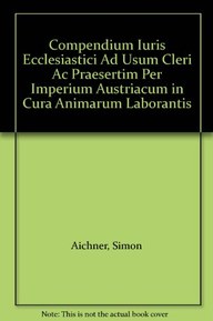 Compendium Iuris Ecclesiastici Ad Usum Cleri Ac Praesertim Per Imperium Austriacum in Cura Animarum Laborantis