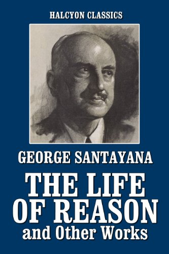 The Life of Reason and Other Works by George Santayana (Halcyon Classics)