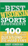 Best Wisconsin Sports Arguments: The 100 Most Controversial, Debatable Questions for Die-Hard Fans (Best Sports Arguments)