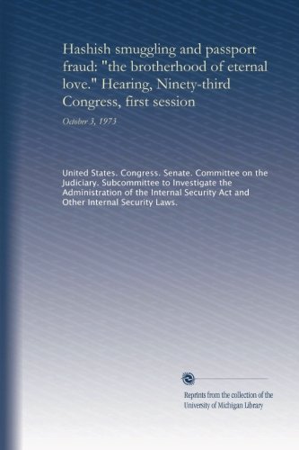 Hashish smuggling and passport fraud: "the brotherhood of eternal love." Hearing, Ninety-third Congress, first session: October 3, 1973