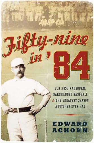 Fifty-nine in '84: Old Hoss Radbourn, Barehanded Baseball, and the Greatest Season a Pitcher Ever Had