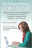 The Complete Guide to Wikis: How to Set Up, Use, and Benefit from Wikis for Teachers, Business Professionals, Families, and Friends