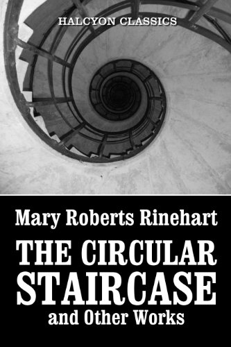 The Circular Staircase and Other Works by Mary Roberts Rinehart (Unexpurgated Edition) (Halcyon Classics)