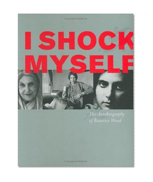 I Shock Myself: The Autobiography of Beatrice Wood